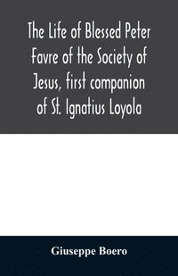 bokomslag The life of Blessed Peter Favre of the Society of Jesus, first companion of St. Ignatius Loyola