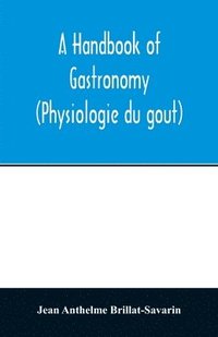 bokomslag A handbook of gastronomy (Physiologie du gou&#770;t)