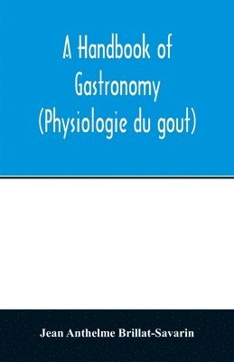 A handbook of gastronomy (Physiologie du gou&#770;t) 1