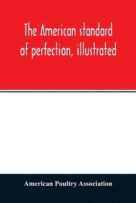 bokomslag The American standard of perfection, illustrated. A complete description of all recognized varieties of fowls