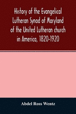History of the Evangelical Lutheran Synod of Maryland of the United Lutheran church in America, 1820-1920
