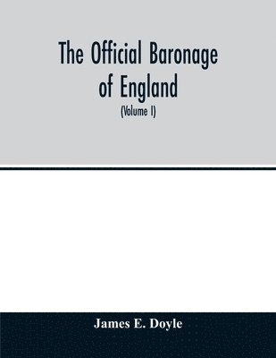 The official baronage of England, showing the succession, dignities, and offices of every peer from 1066 to 1885, with sixteen hundred illustrations (Volume I) 1