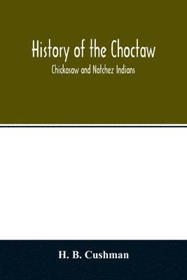 H B Cushman, H. B. Cushman - History of the Choctaw, Chickasaw and Natchez Indians, Häftad