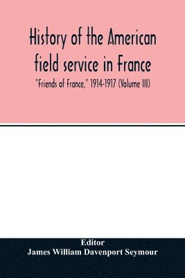 bokomslag History of the American field service in France, "Friends of France," 1914-1917 (Volume III)