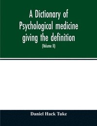 bokomslag A Dictionary of psychological medicine giving the definition, etymology and synonyms of the terms used in medical psychology, with the symptoms, treatment, and pathology of insanity and the law of