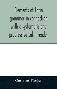 bokomslag Elements of Latin grammar in connection with a systematic and progressive Latin reader