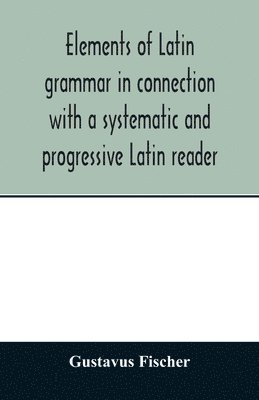 bokomslag Elements of Latin grammar in connection with a systematic and progressive Latin reader