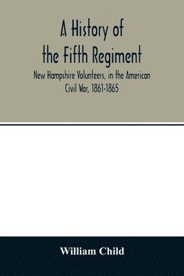 bokomslag A history of the Fifth Regiment, New Hampshire Volunteers, in the American Civil War, 1861-1865