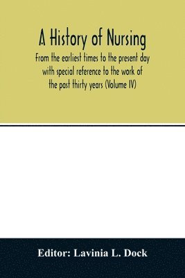 bokomslag A history of nursing; From the earliest times to the present day with special reference to the work of the past thirty years (Volume IV)