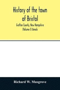 bokomslag History of the town of Bristol, Grafton County, New Hampshire (Volume I) Annals