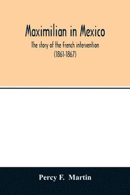 bokomslag Maximilian in Mexico. The story of the French intervention (1861-1867)
