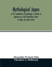 bokomslag Mythological Japan; or, The symbolisms of mythology in relation to Japanese art, with illustrations drawn in Japan, by native artists