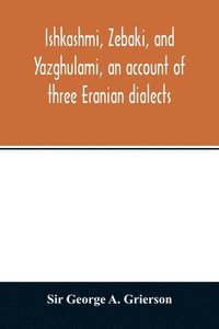 bokomslag Ishkashmi, Zebaki, and Yazghulami, an account of three Eranian dialects