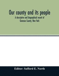 bokomslag Our county and its people; a descriptive and biographical record of Genesee County, New York