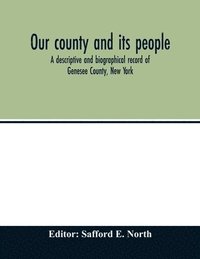 bokomslag Our county and its people; a descriptive and biographical record of Genesee County, New York