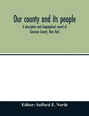 Our county and its people; a descriptive and biographical record of Genesee County, New York 1