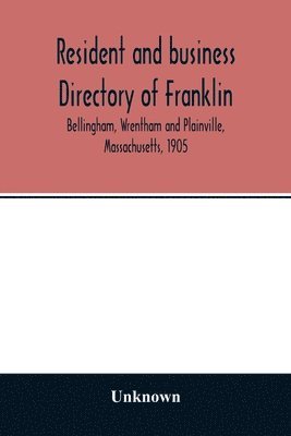 Unknown - Resident and business directory of Franklin, Bellingham, Wrentham and Plainville, Massachusetts, 1905, Häftad