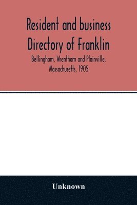 Resident and business directory of Franklin, Bellingham, Wrentham and Plainville, Massachusetts, 1905 1