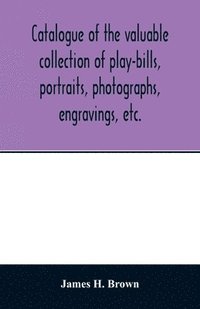 bokomslag Catalogue of the valuable collection of play-bills, portraits, photographs, engravings, etc.