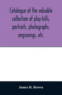 bokomslag Catalogue of the valuable collection of play-bills, portraits, photographs, engravings, etc.