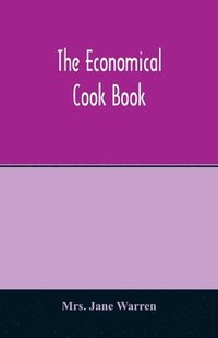 bokomslag The economical cook book. Practical cookery book of to-day, with minute directions, how to buy, dress, cook, serve & carve, and 300 standard recipes for canning, preserving, curing, smoking, and