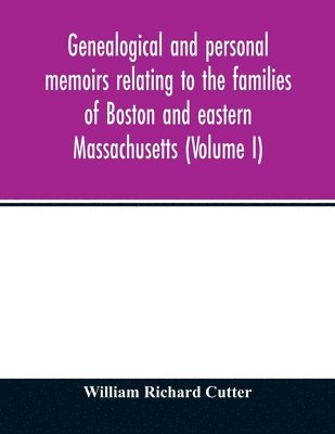 William Richard Cutter - Genealogical and personal memoirs relating to the families of Boston and eastern Massachusetts (Volume I), Häftad