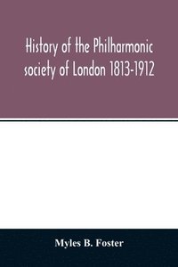 bokomslag History of the Philharmonic society of London 1813-1912. A record of a hundred years' work in the cause of music