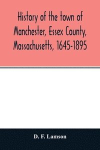 bokomslag History of the town of Manchester, Essex County, Massachusetts, 1645-1895