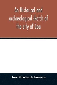 bokomslag An historical and archaeological sketch of the city of Goa, preceded by a short statistical account of the territory of Goa