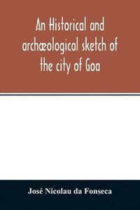 bokomslag An historical and archological sketch of the city of Goa, preceded by a short statistical account of the territory of Goa