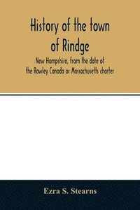 bokomslag History of the town of Rindge, New Hampshire, from the date of the Rowley Canada or Massachusetts charter, to the present time, 1736-1874, with a genealogical register of the Rindge families