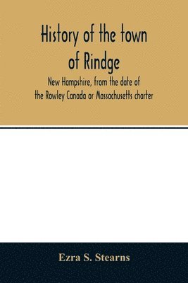 bokomslag History of the town of Rindge, New Hampshire, from the date of the Rowley Canada or Massachusetts charter, to the present time, 1736-1874, with a genealogical register of the Rindge families