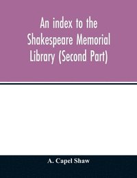 bokomslag An index to the Shakespeare Memorial Library (Second Part)