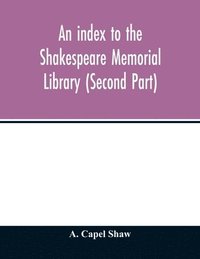 bokomslag index to the Shakespeare Memorial Library (Second Part)