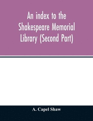 An index to the Shakespeare Memorial Library (Second Part) 1