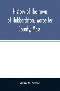 bokomslag History of the town of Hubbardston, Worcester County, Mass., from the time its territory was purchased of the Indiana in 1686, to the present with the Genealogy of present and former resident