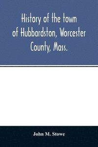 bokomslag History of the town of Hubbardston, Worcester County, Mass., from the time its territory was purchased of the Indiana in 1686, to the present with the Genealogy of present and former resident Famil...