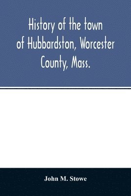 bokomslag History of the town of Hubbardston, Worcester County, Mass., from the time its territory was purchased of the Indiana in 1686, to the present with the Genealogy of present and former resident