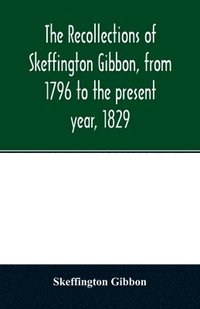 bokomslag The recollections of Skeffington Gibbon, from 1796 to the present year, 1829;