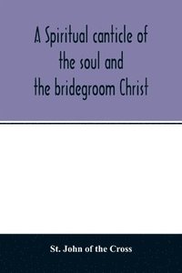 bokomslag A spiritual canticle of the soul and the bridegroom Christ