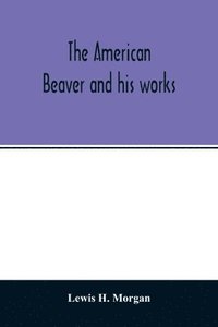 bokomslag The American beaver and his works