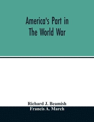 bokomslag America's part in the world war; a history of the full greatness of our country's achievements; the record of the mobilization and triumph of the military, naval, industrial and civilian resources ...