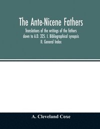 bokomslag Ante-Nicene fathers. translations of the writings of the fathers down to A.D. 325. I. Bibliographical synopsis II. General Index