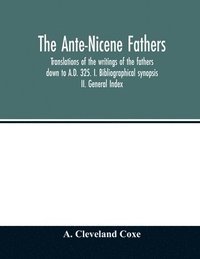 bokomslag The Ante-Nicene fathers. translations of the writings of the fathers down to A.D. 325. I. Bibliographical synopsis II. General Index