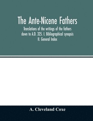 bokomslag Ante-Nicene fathers. translations of the writings of the fathers down to A.D. 325. I. Bibliographical synopsis II. General Index