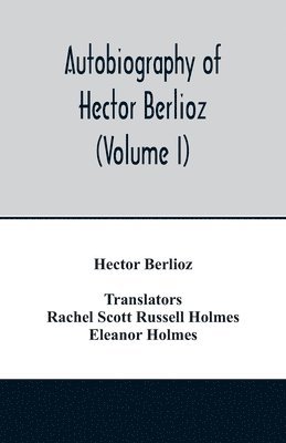 bokomslag Autobiography of Hector Berlioz, member of the Institute of France, from 1803 to 1865. Comprising his travels in Italy, Germany, Russia, and England (Volume I)