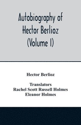 Hector Berlioz, (translator Rachel Scott Russell Holmes, (Translator Rachel Scott Russell Holmes - Autobiography of Hector Berlioz, member of the Institute of France, from 1803 to 1865. Comprising his travels in Italy, Germany, Russia, and England (Volume I), Häftad
