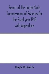 bokomslag Report of the United State Commissioner of Fisheries for the Fiscal year 1918 with Appendixes