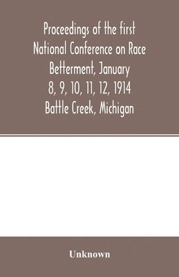 bokomslag Proceedings of the first National Conference on Race Betterment, January 8, 9, 10, 11, 12, 1914. Battle Creek, Michigan