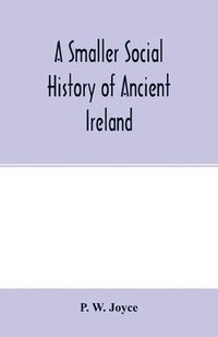 bokomslag smaller social history of ancient Ireland, treating of the government, military system, and law; religion, learning, and art; trades, industries, and commerce; manners, customs, and domestic life, ...